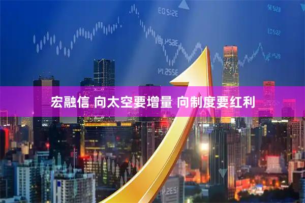 宏融信 向太空要增量 向制度要红利