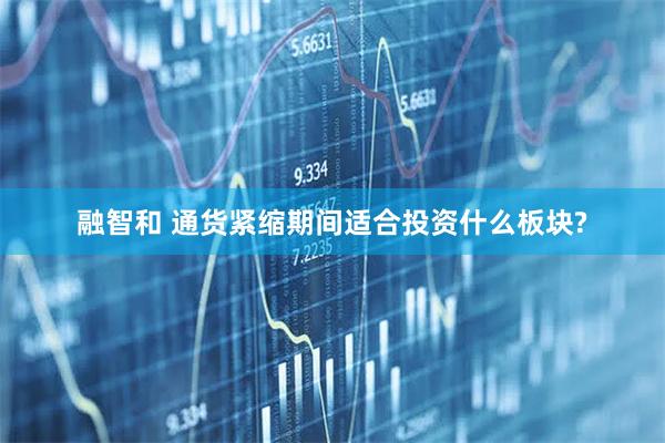 融智和 通货紧缩期间适合投资什么板块?
